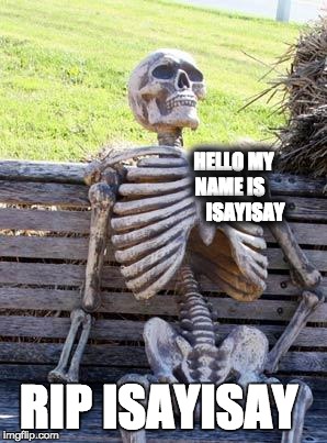 IsayIsay is DED
where did he go | HELLO MY NAME IS         ISAYISAY; RIP ISAYISAY | image tagged in memes,waiting skeleton,isayisay,sad but true,i see dead people | made w/ Imgflip meme maker