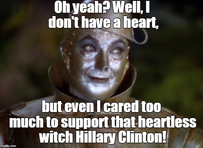 Oh yeah? Well, I don't have a heart, but even I cared too much to support that heartless witch Hillary Clinton! | made w/ Imgflip meme maker