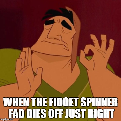 It didnt last as long as anticipated | WHEN THE FIDGET SPINNER FAD DIES OFF JUST RIGHT | image tagged in pacha perfect,fidget spinner,fidget spinners | made w/ Imgflip meme maker