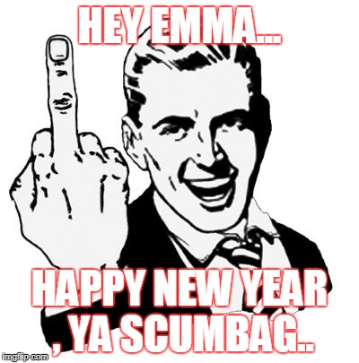 1950s Middle Finger Meme | HEY EMMA... HAPPY NEW YEAR , YA SCUMBAG.. | image tagged in memes,1950s middle finger | made w/ Imgflip meme maker