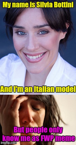 Silvia Bottini is beautiful | My name is Silvia Bottini; And I'm an Italian model; But people only know me as FWP meme | image tagged in memes,first world problems | made w/ Imgflip meme maker