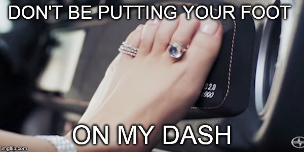 DON'T BE PUTTING YOUR FOOT; ON MY DASH | made w/ Imgflip meme maker