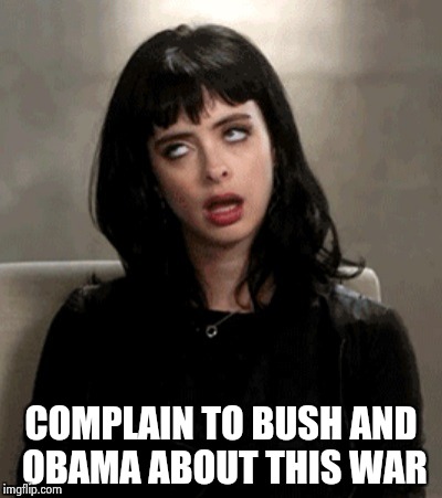 COMPLAIN TO BUSH AND OBAMA ABOUT THIS WAR | image tagged in kristen ritter | made w/ Imgflip meme maker