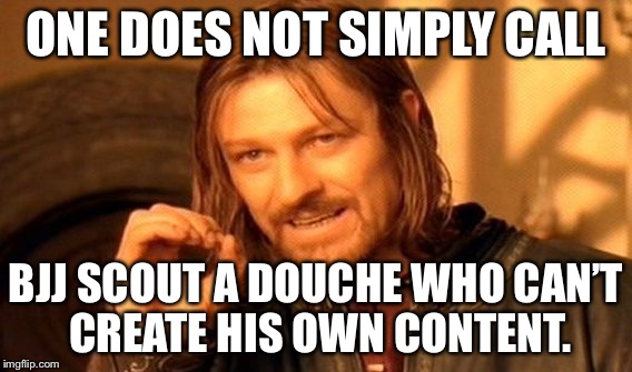 One Does Not Simply Meme | ONE DOES NOT SIMPLY CALL; BJJ SCOUT A DOUCHE WHO CAN’T CREATE HIS OWN CONTENT. | image tagged in memes,one does not simply | made w/ Imgflip meme maker
