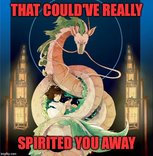 THAT COULD'VE REALLY SPIRITED YOU AWAY | made w/ Imgflip meme maker