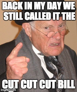 Back In My Day Meme | BACK IN MY DAY WE STILL CALLED IT THE CUT CUT CUT BILL | image tagged in memes,back in my day | made w/ Imgflip meme maker