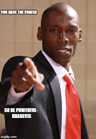 YOU HAVE THE POWER; SO BE POWERFUL- KHADEVIS | image tagged in you are powerful | made w/ Imgflip meme maker