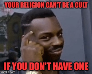 YOUR RELIGION CAN'T BE A CULT IF YOU DON'T HAVE ONE | made w/ Imgflip meme maker