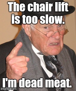 Back In My Day Meme | The chair lift is too slow. I'm dead meat. | image tagged in memes,back in my day | made w/ Imgflip meme maker