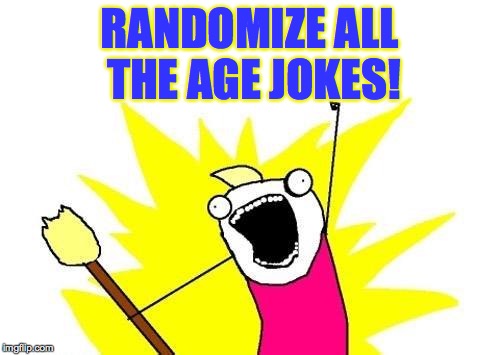 X All The Y Meme | RANDOMIZE ALL THE AGE JOKES! | image tagged in memes,x all the y | made w/ Imgflip meme maker