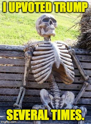 Waiting Skeleton Meme | I UPVOTED TRUMP SEVERAL TIMES. | image tagged in memes,waiting skeleton | made w/ Imgflip meme maker