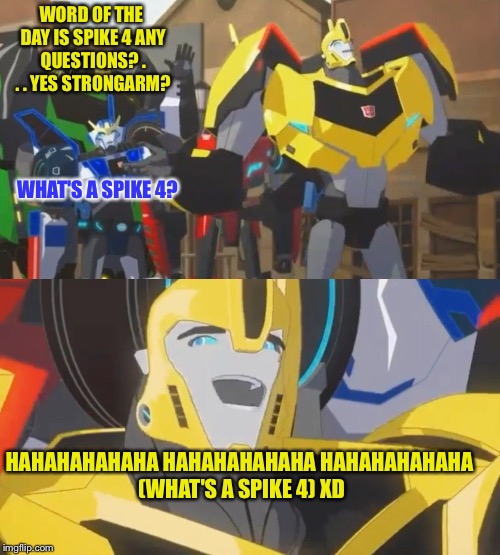 What's a spike 4? | WORD OF THE DAY IS SPIKE 4 ANY QUESTIONS? . . . YES STRONGARM? WHAT'S A SPIKE 4? HAHAHAHAHAHA HAHAHAHAHAHA HAHAHAHAHAHA (WHAT'S A SPIKE 4) XD | image tagged in transformers,nsfw,you would get it if you where a transformers fan | made w/ Imgflip meme maker