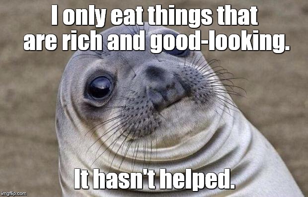 They say "you are what you eat" | I only eat things that are rich and good-looking. It hasn't helped. | image tagged in memes,awkward moment sealion,food | made w/ Imgflip meme maker