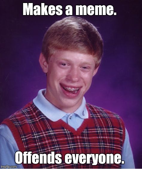 Bad Luck Brian Meme | Makes a meme. Offends everyone. | image tagged in memes,bad luck brian | made w/ Imgflip meme maker