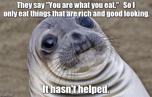 Awkward Moment Sealion | They say "You are what you eat."   So I only eat things that are rich and good looking. It hasn't helped. | image tagged in memes,awkward moment sealion,food,eating | made w/ Imgflip meme maker