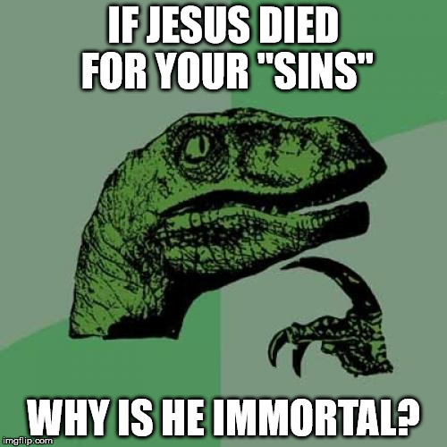 Philosoraptor Meme | IF JESUS DIED FOR YOUR "SINS"; WHY IS HE IMMORTAL? | image tagged in memes,philosoraptor,human stupidity,christianity,jesus christ | made w/ Imgflip meme maker