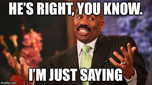 Steve Harvey Meme | HE’S RIGHT, YOU KNOW. I’M JUST SAYING | image tagged in memes,steve harvey | made w/ Imgflip meme maker