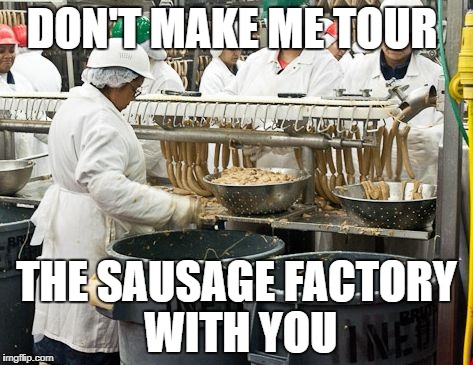 DON'T MAKE ME TOUR; THE SAUSAGE FACTORY WITH YOU | image tagged in sausage factory | made w/ Imgflip meme maker