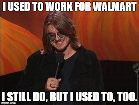 Mitch Hedberg | I USED TO WORK FOR WALMART; I STILL DO, BUT I USED TO, TOO. | image tagged in mitch hedberg | made w/ Imgflip meme maker