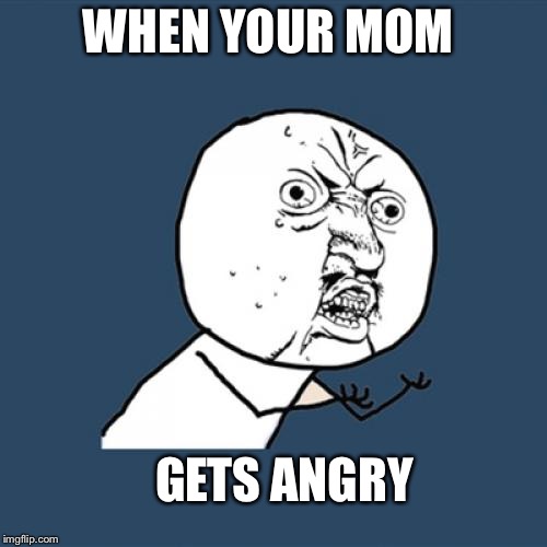 Y U No Meme | WHEN YOUR MOM; GETS ANGRY | image tagged in memes,y u no | made w/ Imgflip meme maker
