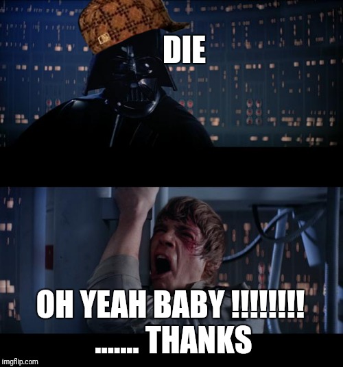 Star Wars No | DIE; OH YEAH BABY !!!!!!!! ....... THANKS | image tagged in memes,star wars no,scumbag | made w/ Imgflip meme maker