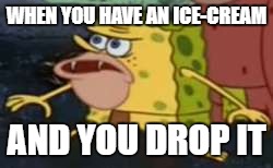 Spongegar Meme | WHEN YOU HAVE AN ICE-CREAM; AND YOU DROP IT | image tagged in memes,spongegar | made w/ Imgflip meme maker