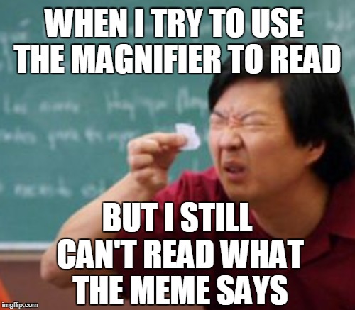 WHEN I TRY TO USE THE MAGNIFIER TO READ BUT I STILL CAN'T READ WHAT THE MEME SAYS | made w/ Imgflip meme maker