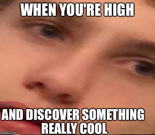 High kid discoverings | WHEN YOU'RE HIGH; AND DISCOVER SOMETHING REALLY COOL | image tagged in too damn high,on weed,discovery | made w/ Imgflip meme maker
