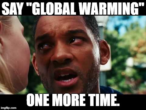 Hancock | SAY "GLOBAL WARMING"; ONE MORE TIME. | image tagged in hancock | made w/ Imgflip meme maker