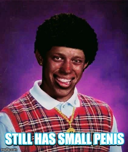 Black Brian | STILL HAS SMALL PENIS | image tagged in bad luck brian,black people,memes,justjeff | made w/ Imgflip meme maker