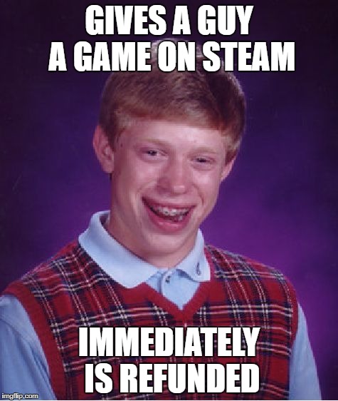 Bad Luck Brian Meme | GIVES A GUY A GAME ON STEAM; IMMEDIATELY IS REFUNDED | image tagged in memes,bad luck brian | made w/ Imgflip meme maker