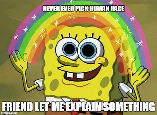Imagination Spongebob | NEVER EVER PICK HUMAN RACE; FRIEND LET ME EXPLAIN SOMETHING | image tagged in memes,imagination spongebob | made w/ Imgflip meme maker