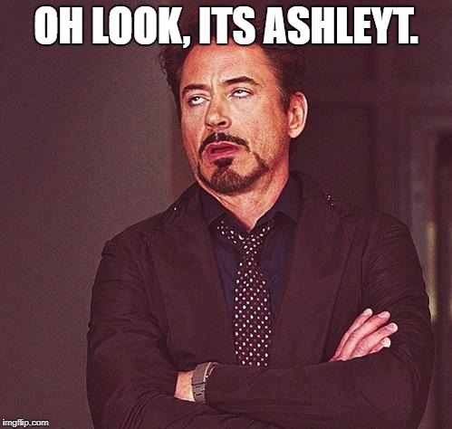 eye roll | OH LOOK, ITS ASHLEYT. | image tagged in eye roll | made w/ Imgflip meme maker