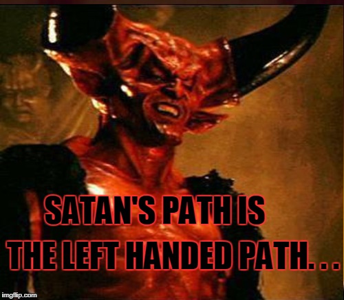 SATAN'S PATH IS THE LEFT HANDED PATH. . . | made w/ Imgflip meme maker
