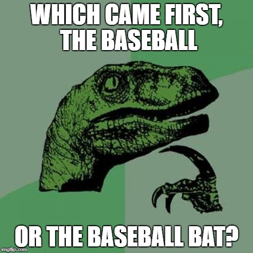 Philosoraptor | WHICH CAME FIRST, THE BASEBALL; OR THE BASEBALL BAT? | image tagged in memes,philosoraptor | made w/ Imgflip meme maker