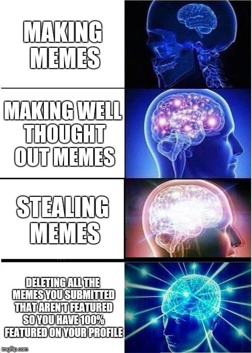 Expanding Brain Meme | MAKING MEMES; MAKING WELL THOUGHT OUT MEMES; STEALING MEMES; DELETING ALL THE MEMES YOU SUBMITTED THAT AREN'T FEATURED SO YOU HAVE 100% FEATURED ON YOUR PROFILE | image tagged in memes,expanding brain | made w/ Imgflip meme maker