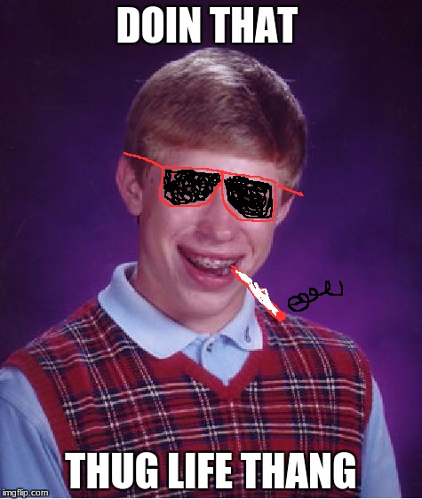 Bad Luck Brian Meme | DOIN THAT; THUG LIFE THANG | image tagged in memes,bad luck brian | made w/ Imgflip meme maker