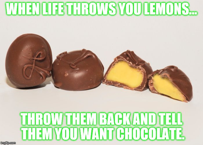 CHOCOHOLIC | WHEN LIFE THROWS YOU LEMONS... THROW THEM BACK AND TELL THEM YOU WANT CHOCOLATE. | image tagged in candy,lemons,when life gives you lemons | made w/ Imgflip meme maker