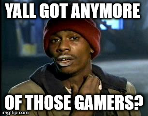 YALL GOT ANYMORE; OF THOSE GAMERS? | made w/ Imgflip meme maker