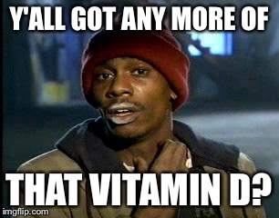 Y'ALL GOT ANY MORE OF THAT VITAMIN D? | made w/ Imgflip meme maker