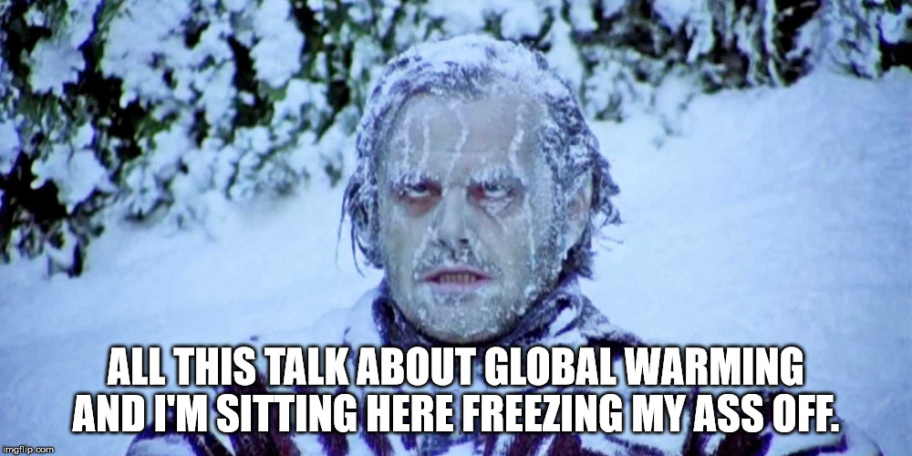 I sure wish that Global Warming would kick in!  | ALL THIS TALK ABOUT GLOBAL WARMING AND I'M SITTING HERE FREEZING MY ASS OFF. | image tagged in global warming,clifton shepherd cliffshep,bill nye the science guy,al gore | made w/ Imgflip meme maker