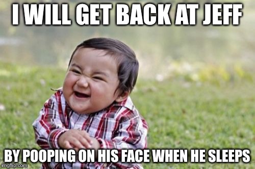 Evil Toddler | I WILL GET BACK AT JEFF; BY POOPING ON HIS FACE WHEN HE SLEEPS | image tagged in memes,evil toddler | made w/ Imgflip meme maker
