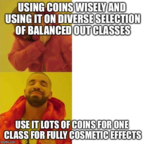 comparing guy | USING COINS WISELY AND USING IT ON DIVERSE SELECTION OF BALANCED OUT CLASSES; USE IT LOTS OF COINS FOR ONE CLASS FOR FULLY COSMETIC EFFECTS | image tagged in comparing guy | made w/ Imgflip meme maker