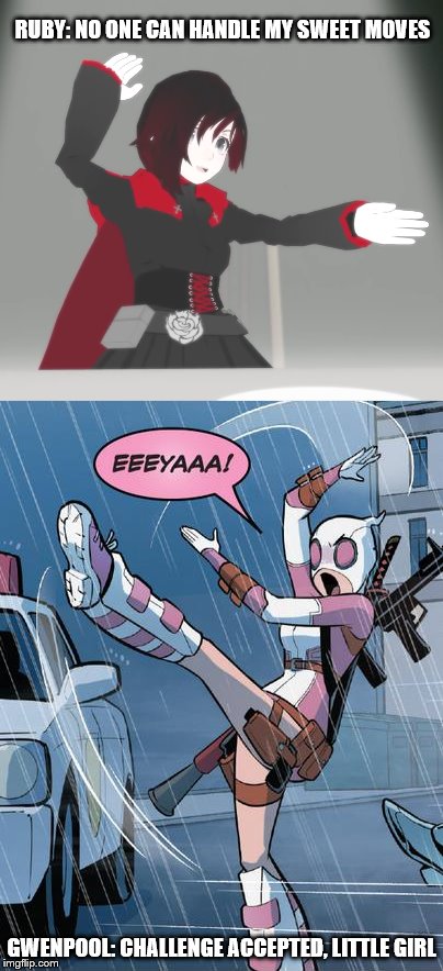 RWBY Meme with Gwenpool | RUBY: NO ONE CAN HANDLE MY SWEET MOVES; GWENPOOL: CHALLENGE ACCEPTED, LITTLE GIRL | image tagged in rwby,gwenpool | made w/ Imgflip meme maker
