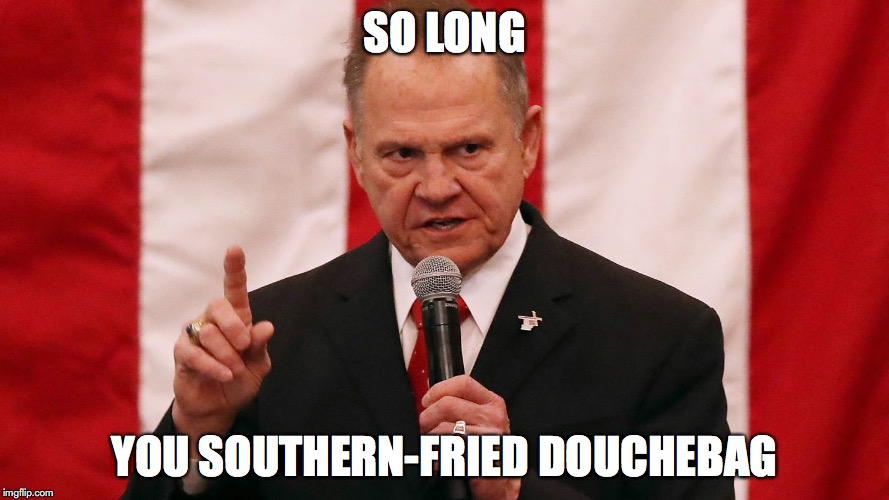 SO LONG; YOU SOUTHERN-FRIED DOUCHEBAG | image tagged in roy moore,loser,gop | made w/ Imgflip meme maker