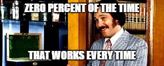 ZERO PERCENT OF THE TIME THAT WORKS EVERY TIME | made w/ Imgflip meme maker