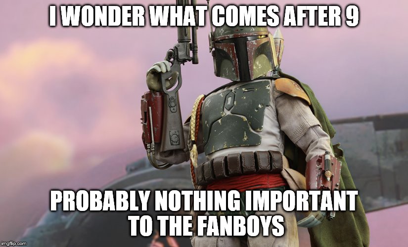 4 5 6 1 2 3 clones rebels 7 3.5 8 solo 9 uh.... | I WONDER WHAT COMES AFTER 9; PROBABLY NOTHING IMPORTANT TO THE FANBOYS | image tagged in boba fett,star wars,counting,movies,fanboys,numbers | made w/ Imgflip meme maker