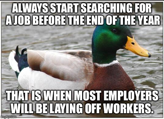 Actual Advice Mallard | ALWAYS START SEARCHING FOR A JOB BEFORE THE END OF THE YEAR; THAT IS WHEN MOST EMPLOYERS WILL BE LAYING OFF WORKERS. | image tagged in memes,actual advice mallard,AdviceAnimals | made w/ Imgflip meme maker