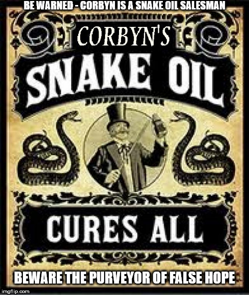 Corbyn - snake oil salesman | BE WARNED - CORBYN IS A SNAKE OIL SALESMAN; BEWARE THE PURVEYOR OF FALSE HOPE | image tagged in vote corbyn pm,momentum party of hate,communist socialist,corbyn hope,anti royal,mcdonnell | made w/ Imgflip meme maker