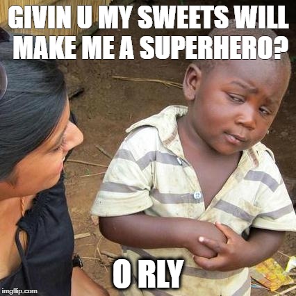 Third World Skeptical Kid | GIVIN U MY SWEETS WILL MAKE ME A SUPERHERO? O RLY | image tagged in memes,third world skeptical kid | made w/ Imgflip meme maker